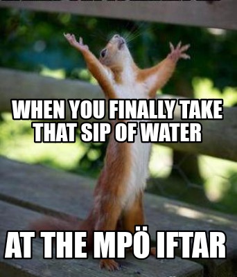 Meme Creator - Funny When you finally take that sip of water at the mpÖ iftar Meme Generator at ! Meme Creator - Funny When you finally take that sip of water at the mpÖ iftar Meme Generator at !
