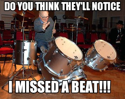do-you-think-theyll-notice-i-missed-a-beat