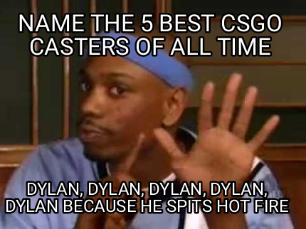 name-the-5-best-csgo-casters-of-all-time-dylan-dylan-dylan-dylan-dylan-because-h