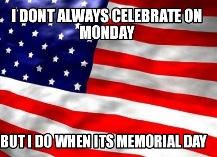 i-dont-always-celebrate-on-monday-but-i-do-when-its-memorial-day
