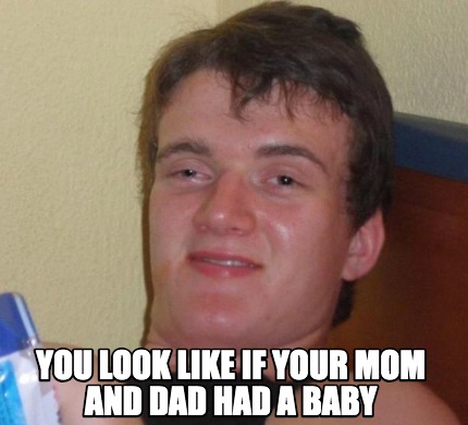 Meme Creator - Funny You look like if your mom and dad had a baby Meme