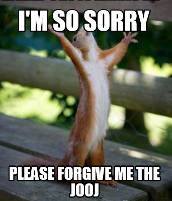 Meme Creator - Funny I'm so sorry Please forgive me the Jooj Meme Generator at ! Meme Creator - Funny I'm so sorry Please forgive me the Jooj Meme Generator at !