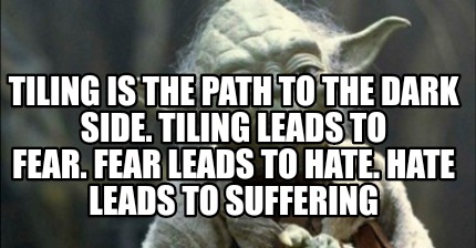 tiling-is-the-path-to-the-dark-side.-tiling-leads-to-fear.-fear-leads-to-hate.-h