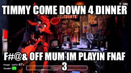 timmy-come-down-4-dinner-f-off-mum-im-playin-fnaf-3