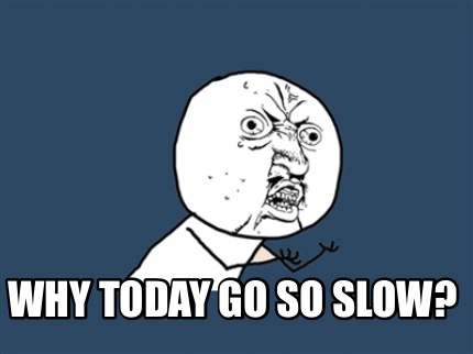 Meme Creator - Funny Why today go so slow? Meme Generator at ...
