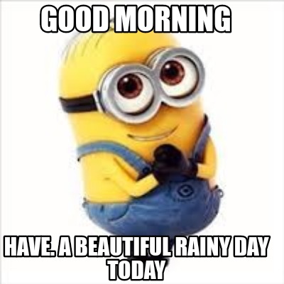 Meme Creator Funny Good Morning Have A Beautiful Rainy Day Today Meme Generator At Memecreator Org