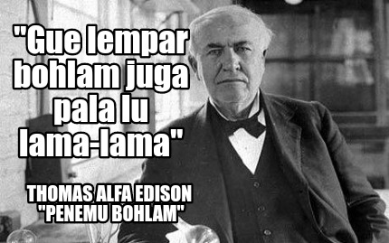 gue-lempar-bohlam-juga-pala-lu-lama-lama-thomas-alfa-edison-penemu-bohlam