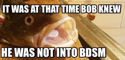 it-was-at-that-time-bob-knew-he-was-not-into-bdsm