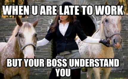 Meme Creator - Funny When u are late to work But your boss understand you  Meme Generator at MemeCreator.org!