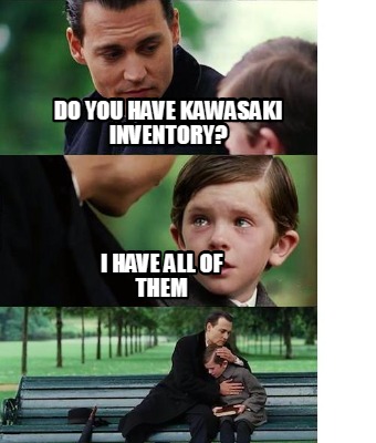 Creator - Funny do you have kawasaki inventory? i all of them Meme at MemeCreator.org!