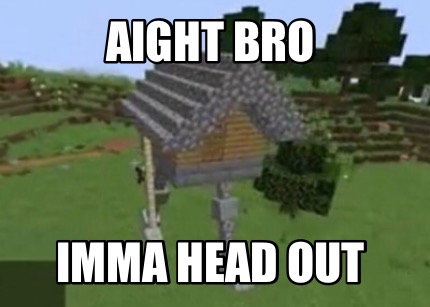 aight-bro-imma-head-out
