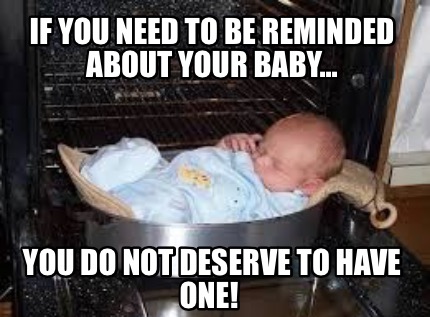 if-you-need-to-be-reminded-about-your-baby...-you-do-not-deserve-to-have-one
