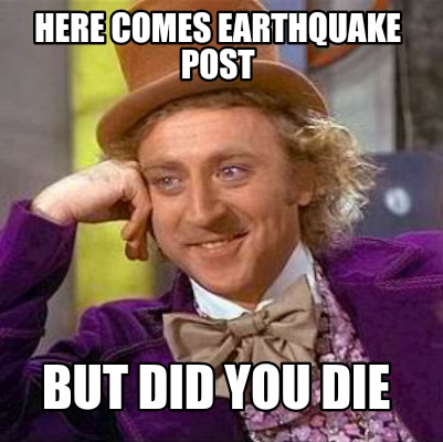 Meme Creator - Funny Here comes earthquake post But did you die Meme Generator at ! Meme Creator - Funny Here comes earthquake post But did you die Meme Generator at !