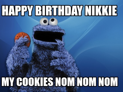 Meme Creator Funny Happy Birthday Nikkie My Cookies Nom Nom Nom Meme Generator At Memecreator Org Meme Creator Funny Happy Birthday Nikkie My Cookies Nom Nom Nom Meme Generator At Memecreator Org