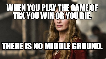 when-you-play-the-game-of-trx-you-win-or-you-die.-there-is-no-middle-ground