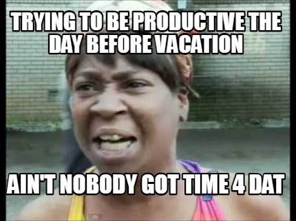 Meme Creator - Funny trying to be productive the day before vacation ain&ap...