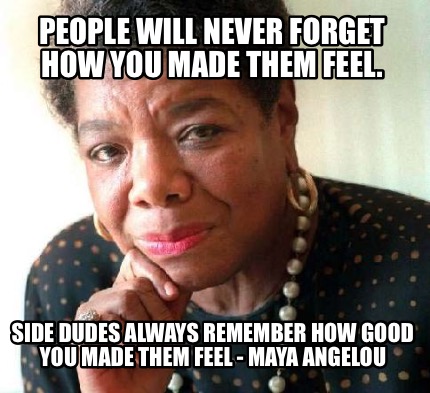 people-will-never-forget-how-you-made-them-feel.-side-dudes-always-remember-how-