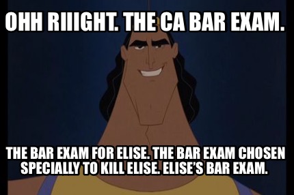 ohh-riiight.-the-ca-bar-exam.-the-bar-exam-for-elise.-the-bar-exam-chosen-specia