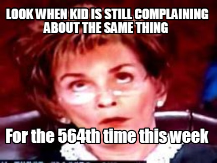look-when-kid-is-still-complaining-about-the-same-thing-for-the-564th-time-this-