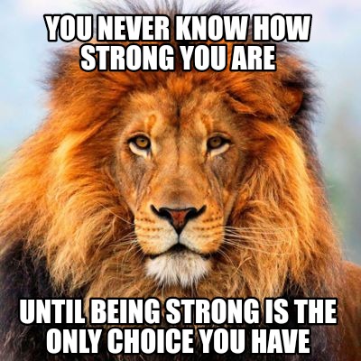 you-never-know-how-strong-you-are-until-being-strong-is-the-only-choice-you-have