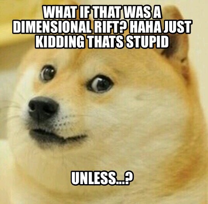 Meme Creator Funny What If That Was A Dimensional Rift Haha Just Kidding Thats Stupid Unless Meme Generator At Memecreator Org Meme Creator Funny What If That Was A Dimensional Rift Haha Just Kidding Thats Stupid Unless Meme Generator At Memecreator Org