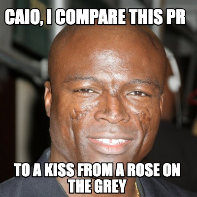 caio-i-compare-this-pr-to-a-kiss-from-a-rose-on-the-grey