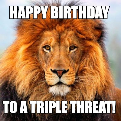Meme Creator - Funny Happy Birthday to a triple threat! Meme Generator at MemeCreator.org!