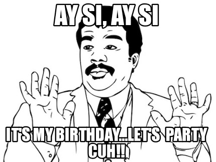 ay-si-ay-si-its-my-birthday...lets-party-cuh
