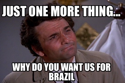 Meme Creator Funny Just One More Thing Why Do You Want Us For Brazil Meme Generator At Memecreator Org Meme Creator Funny Just One More Thing Why Do You Want Us For Brazil Meme Generator At Memecreator Org