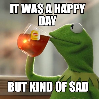 Meme Creator Funny It Was A Happy Day But Kind Of Sad Meme Generator At Memecreator Org Meme Creator Funny It Was A Happy Day But Kind Of Sad Meme Generator At Memecreator Org