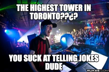 the-highest-tower-in-toronto-you-suck-at-telling-jokes-dude