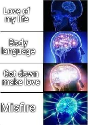 Meme Creator Funny Love Of My Life Misfire Body Language Get Down Make Love Meme Generator At Memecreator Org Meme Creator Funny Love Of My Life Misfire Body Language Get Down Make Love Meme Generator At Memecreator Org