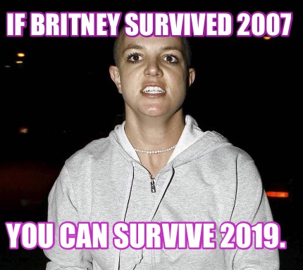 if-britney-survived-2007-you-can-survive-2019