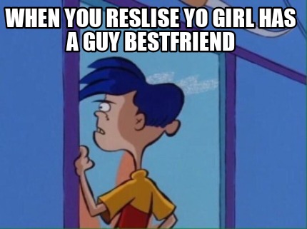 Meme Creator Funny When You Reslise Yo Girl Has A Guy Bestfriend Meme Generator At Memecreator Org Meme Creator Funny When You Reslise Yo Girl Has A Guy Bestfriend Meme Generator At Memecreator Org