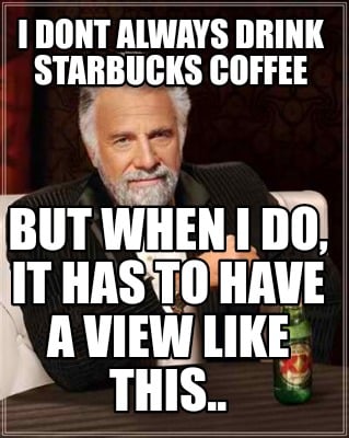 鍔 argument Picket Meme Creator - Funny I dont always drink Starbucks coffee But when I do, it  has to have a view like T Meme Generator at MemeCreator.org!