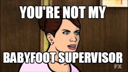 youre-not-my-babyfoot-supervisor