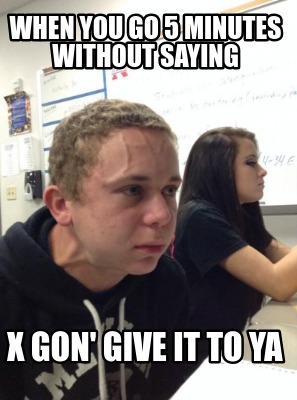 Meme Creator Funny When You Go 5 Minutes Without Saying X Gon Give It To Ya Meme Generator At Memecreator Org