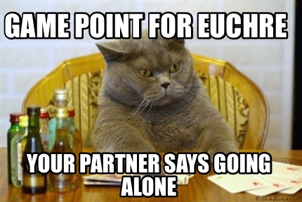 Meme Creator - Funny Game point for Euchre Your partner says Going alone  Meme Generator at MemeCreator.org!
