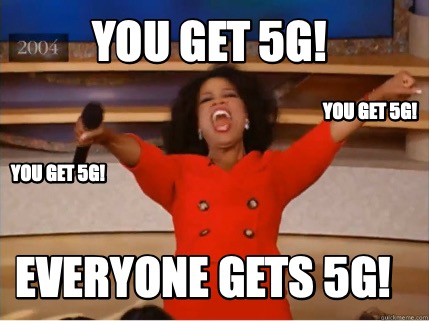 Meme Creator - Funny You get 5g! you get 5g! you get 5g! Everyone gets 5g!  Meme Generator at !