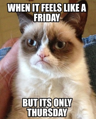 Meme Creator - Funny When it feels like A Friday But its only Thursday ...