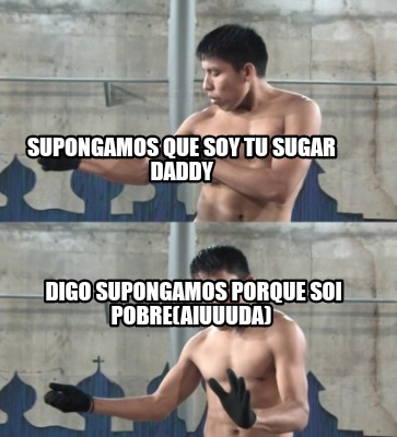 supongamos-que-soy-tu-sugar-daddy-digo-supongamos-porque-soi-pobreaiuuuda