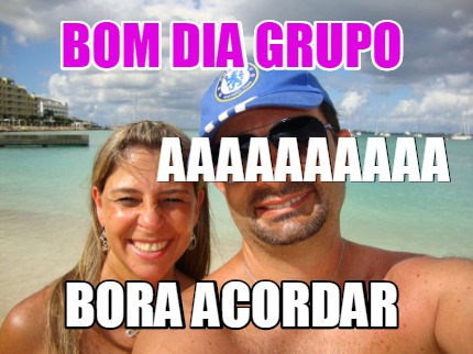 Meme Creator - Funny BOM DIA GRUPO BORA ACORDAR aaaaaaaaaa Meme Generator at ! Meme Creator - Funny BOM DIA GRUPO BORA ACORDAR aaaaaaaaaa Meme Generator at !
