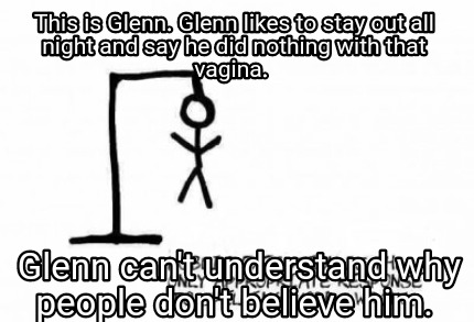 this-is-glenn.-glenn-likes-to-stay-out-all-night-and-say-he-did-nothing-with-tha