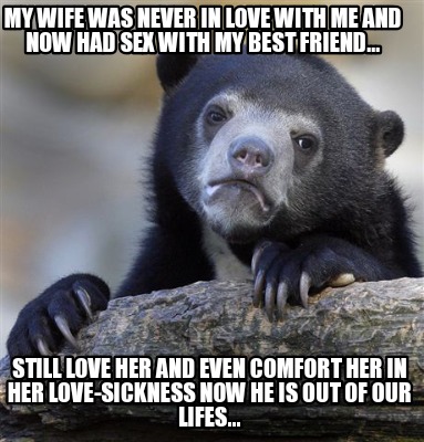 Meme Creator Funny My Wife Was Never In Love With Me And Now Had Sex With My Best Friend Still L Meme Generator At Memecreator Org Meme Creator Funny My Wife Was Never In Love With Me And Now Had Sex With My Best Friend Still L Meme Generator At Memecreator Org