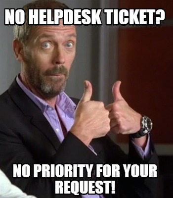 Meme Creator Funny No Helpdesk Ticket No Priority For Your