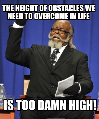 the-height-of-obstacles-we-need-to-overcome-in-life-is-too-damn-high