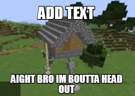 add-text-aight-bro-im-boutta-head-out