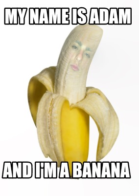 Meme Creator Funny My Name Is Adam And I M A Banana Meme