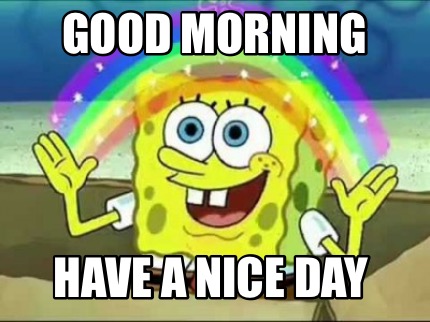 Meme Creator Funny Good Morning Have A Nice Day Meme Generator At Memecreator Org