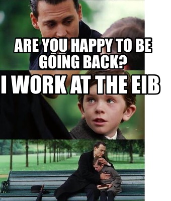 Meme Creator Funny Are You Happy To Be Going Back I Work At The Eib Meme Generator At Memecreator Org Meme Creator Funny Are You Happy To Be Going Back I Work At The Eib Meme Generator At Memecreator Org